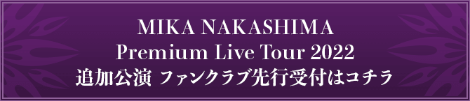 Mika Nakashima Premium Live Tour 2022 追加公演 ファンクラブ先行受付はコチラ